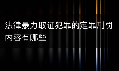 法律暴力取证犯罪的定罪刑罚内容有哪些
