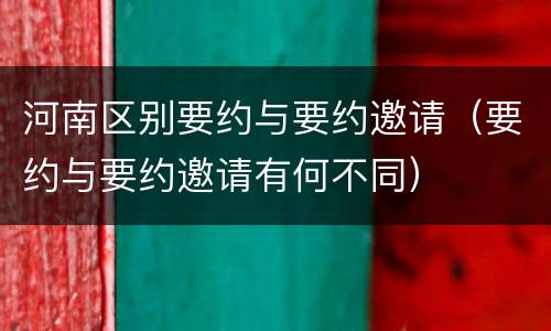 河南区别要约与要约邀请（要约与要约邀请有何不同）