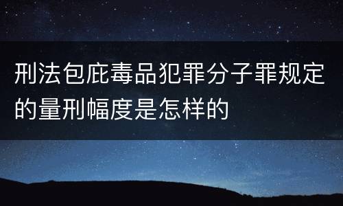 刑法包庇毒品犯罪分子罪规定的量刑幅度是怎样的