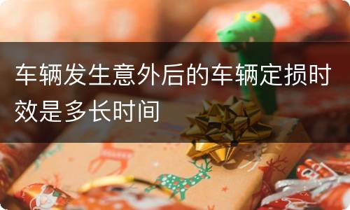 车辆发生意外后的车辆定损时效是多长时间