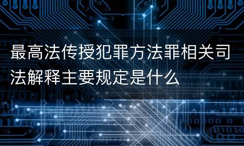 最高法传授犯罪方法罪相关司法解释主要规定是什么
