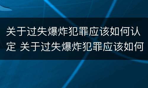 关于过失爆炸犯罪应该如何认定 关于过失爆炸犯罪应该如何认定责任