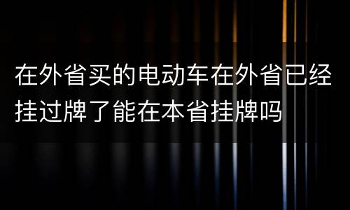 在外省买的电动车在外省已经挂过牌了能在本省挂牌吗