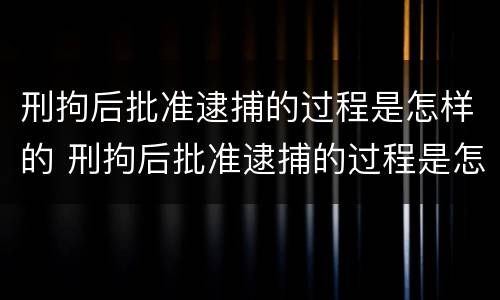 刑拘后批准逮捕的过程是怎样的 刑拘后批准逮捕的过程是怎样的视频