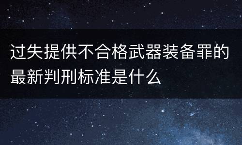 过失提供不合格武器装备罪的最新判刑标准是什么