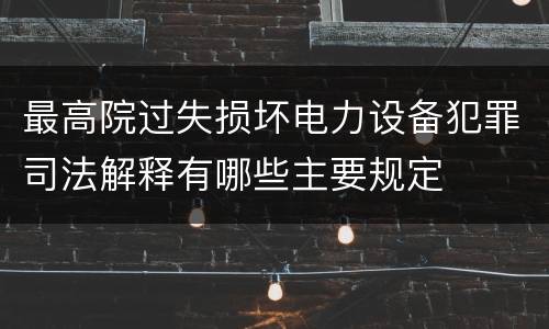 最高院过失损坏电力设备犯罪司法解释有哪些主要规定