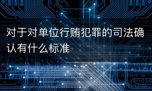 对于对单位行贿犯罪的司法确认有什么标准