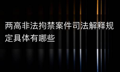 两高非法拘禁案件司法解释规定具体有哪些