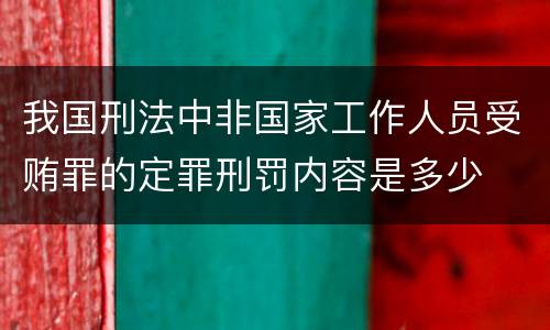 我国刑法中非国家工作人员受贿罪的定罪刑罚内容是多少
