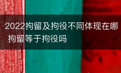 2022拘留及拘役不同体现在哪 拘留等于拘役吗