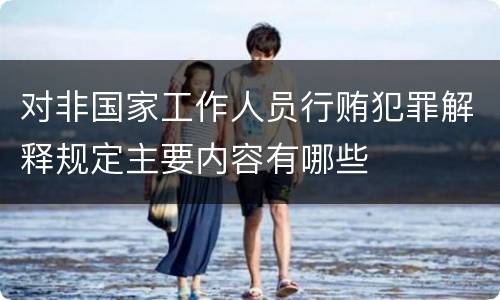 对非国家工作人员行贿犯罪解释规定主要内容有哪些