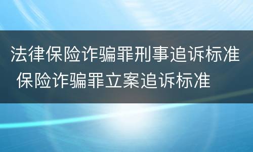 法律保险诈骗罪刑事追诉标准 保险诈骗罪立案追诉标准