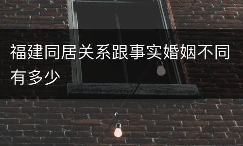 福建同居关系跟事实婚姻不同有多少