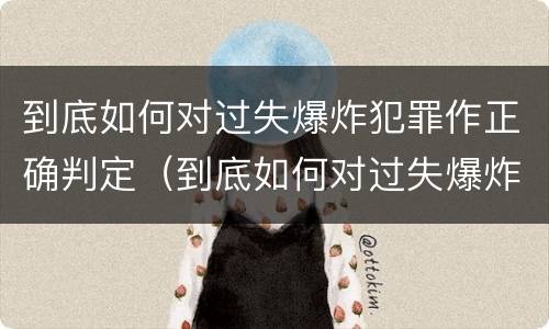 到底如何对过失爆炸犯罪作正确判定（到底如何对过失爆炸犯罪作正确判定的标准）