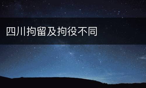 四川拘留及拘役不同