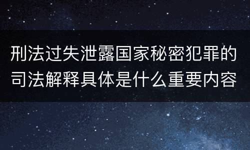 刑法过失泄露国家秘密犯罪的司法解释具体是什么重要内容