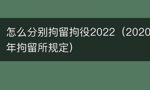 怎么分别拘留拘役2022（2020年拘留所规定）