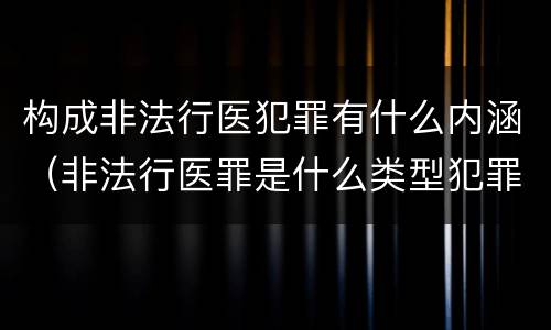 构成非法行医犯罪有什么内涵（非法行医罪是什么类型犯罪）