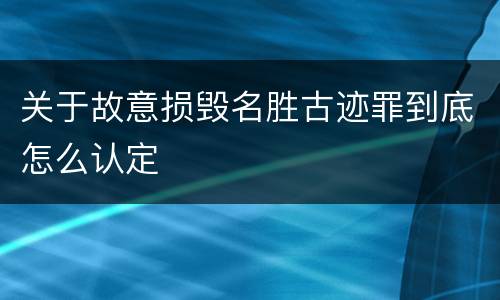 关于故意损毁名胜古迹罪到底怎么认定