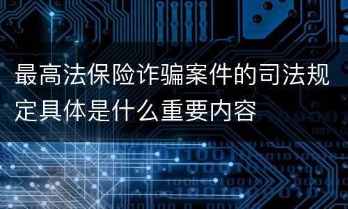 最高法保险诈骗案件的司法规定具体是什么重要内容