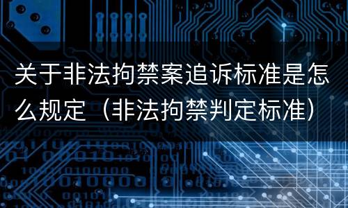 关于非法拘禁案追诉标准是怎么规定（非法拘禁判定标准）