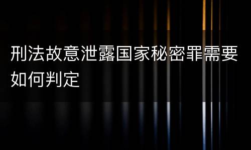 刑法故意泄露国家秘密罪需要如何判定
