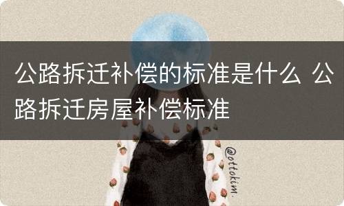 公路拆迁补偿的标准是什么 公路拆迁房屋补偿标准