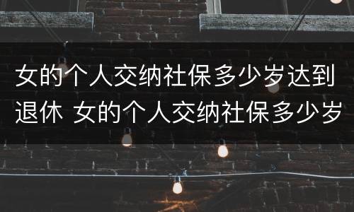 女的个人交纳社保多少岁达到退休 女的个人交纳社保多少岁达到退休标准