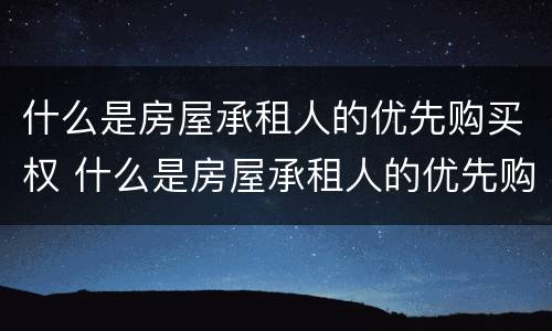 什么是房屋承租人的优先购买权 什么是房屋承租人的优先购买权人