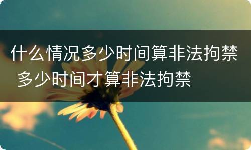 什么情况多少时间算非法拘禁 多少时间才算非法拘禁