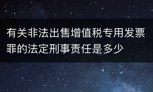 有关非法出售增值税专用发票罪的法定刑事责任是多少