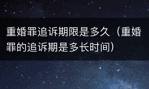 重婚罪追诉期限是多久（重婚罪的追诉期是多长时间）