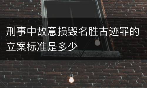 刑事中故意损毁名胜古迹罪的立案标准是多少