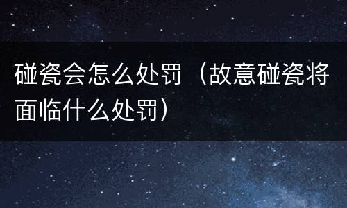 碰瓷会怎么处罚（故意碰瓷将面临什么处罚）