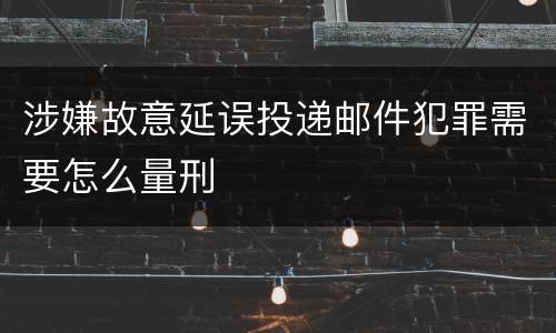 涉嫌故意延误投递邮件犯罪需要怎么量刑