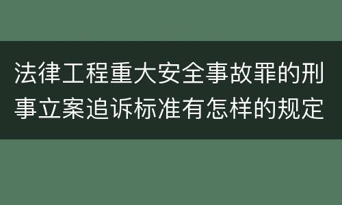 法律工程重大安全事故罪的刑事立案追诉标准有怎样的规定
