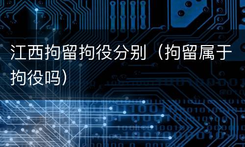 江西拘留拘役分别（拘留属于拘役吗）