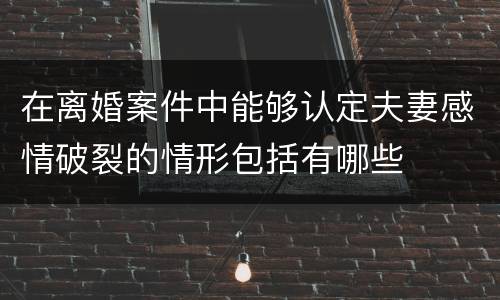在离婚案件中能够认定夫妻感情破裂的情形包括有哪些