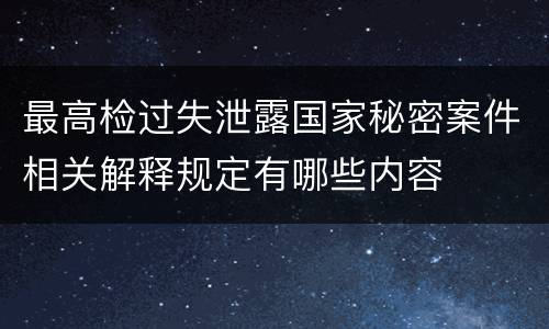 最高检过失泄露国家秘密案件相关解释规定有哪些内容
