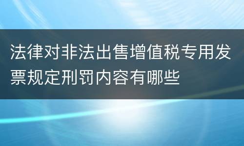 法律对非法出售增值税专用发票规定刑罚内容有哪些