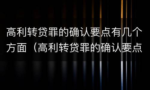 高利转贷罪的确认要点有几个方面（高利转贷罪的确认要点有几个方面）