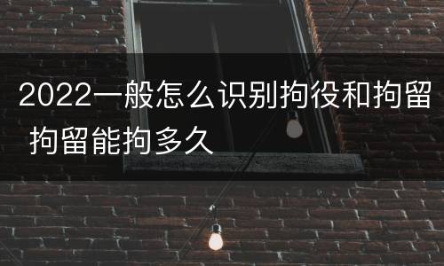 2022一般怎么识别拘役和拘留 拘留能拘多久
