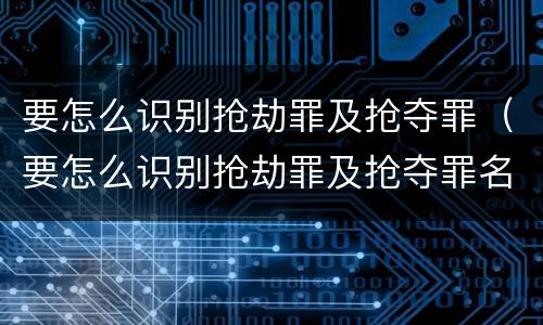 要怎么识别抢劫罪及抢夺罪（要怎么识别抢劫罪及抢夺罪名）