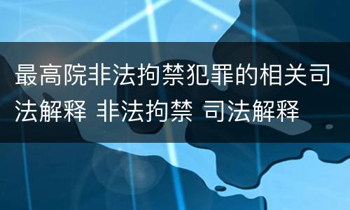 最高院非法拘禁犯罪的相关司法解释 非法拘禁 司法解释