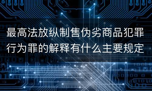 最高法放纵制售伪劣商品犯罪行为罪的解释有什么主要规定