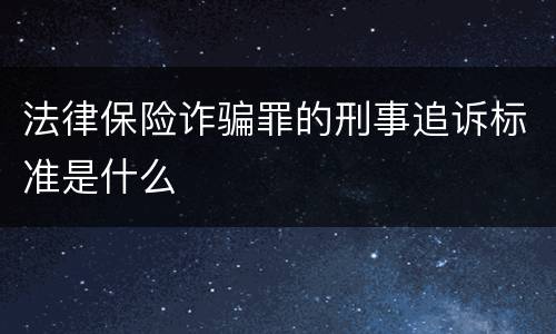法律保险诈骗罪的刑事追诉标准是什么
