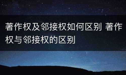 著作权及邻接权如何区别 著作权与邻接权的区别