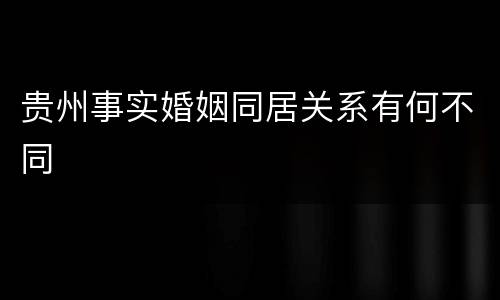 贵州事实婚姻同居关系有何不同