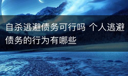 自杀逃避债务可行吗 个人逃避债务的行为有哪些