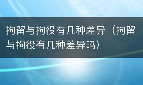 拘留与拘役有几种差异（拘留与拘役有几种差异吗）